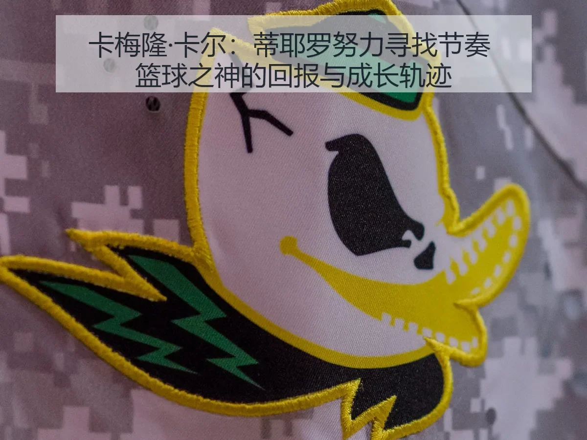 卡梅隆·卡尔：蒂耶罗努力寻找节奏 篮球之神的回报与成长轨迹