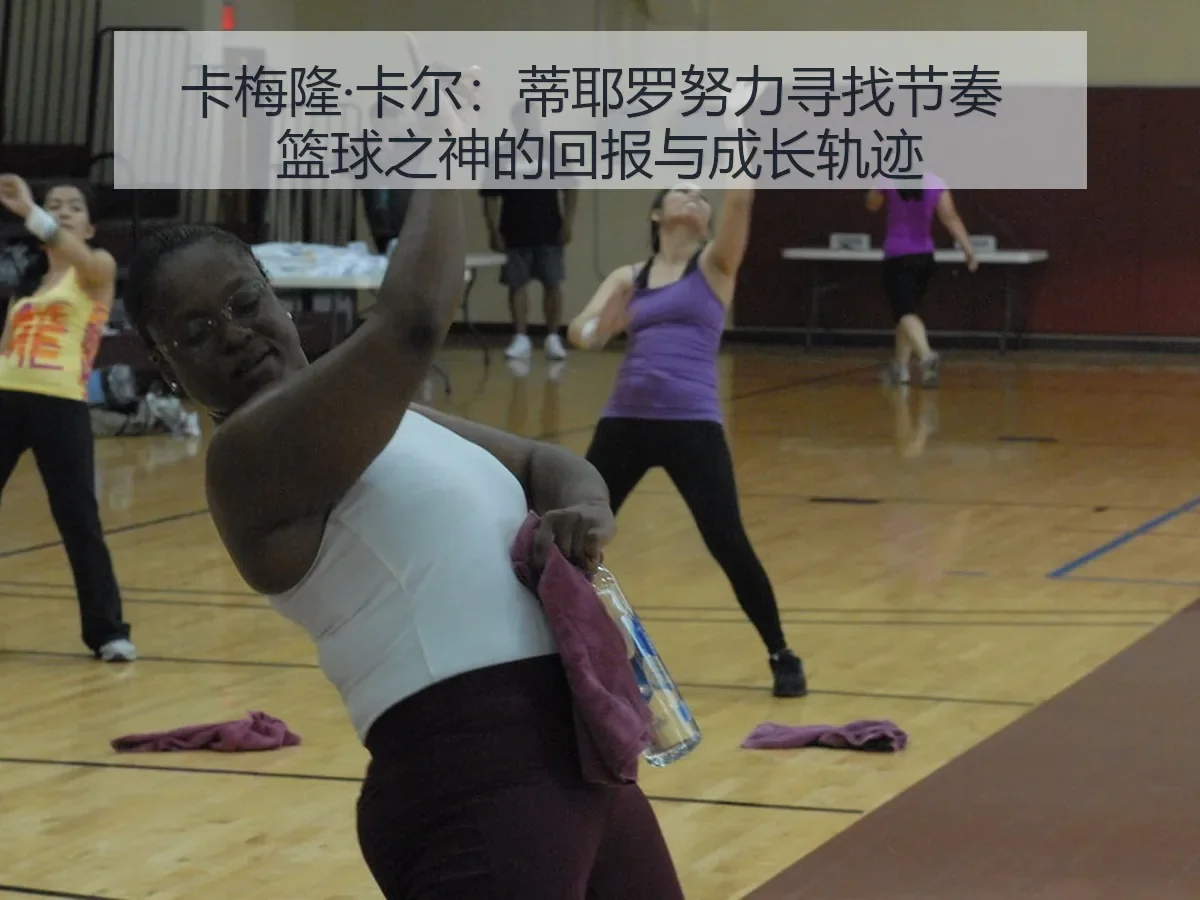 卡梅隆·卡尔：蒂耶罗努力寻找节奏 篮球之神的回报与成长轨迹