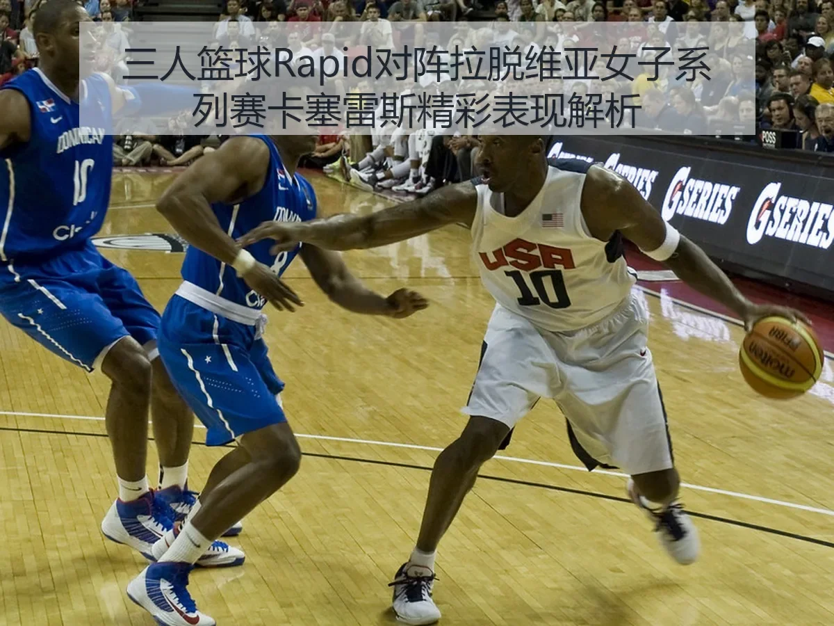 三人篮球Rapid对阵拉脱维亚女子系列赛卡塞雷斯精彩表现解析