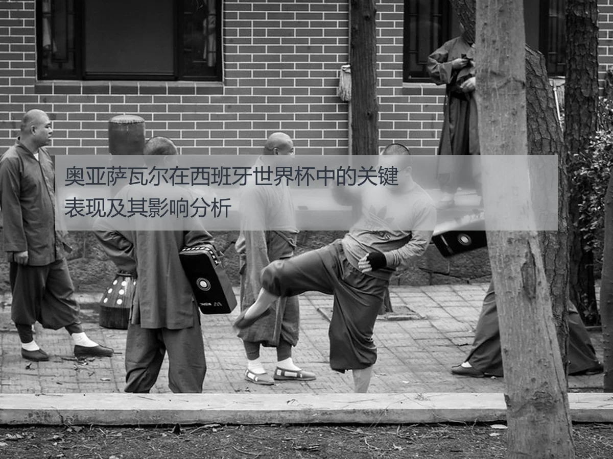 奥亚萨瓦尔在西班牙世界杯中的关键表现及其影响分析