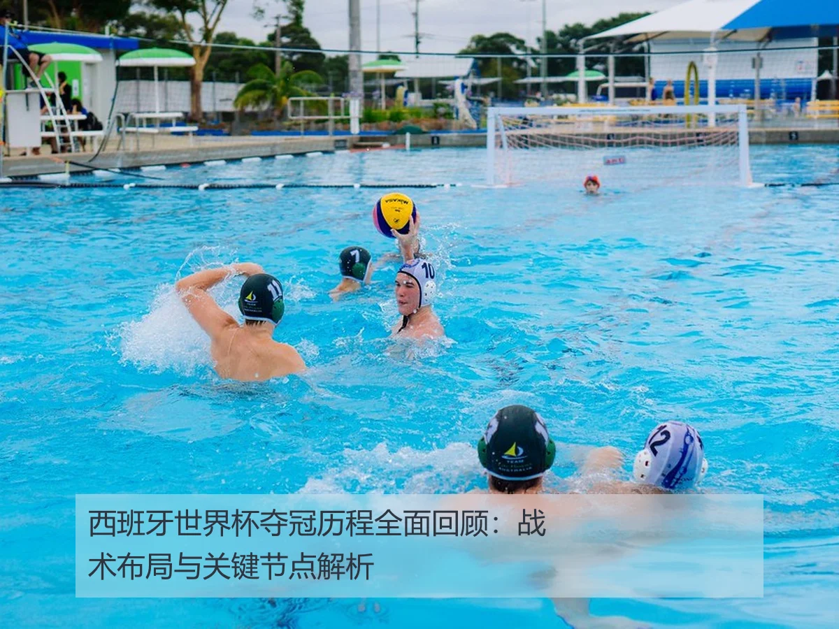 西班牙世界杯夺冠历程全面回顾：战术布局与关键节点解析