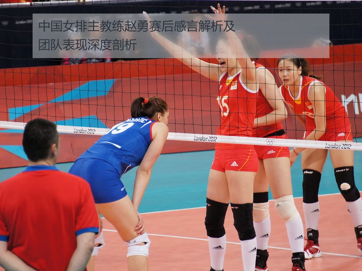 中国女排主教练赵勇赛后感言解析及团队表现深度剖析