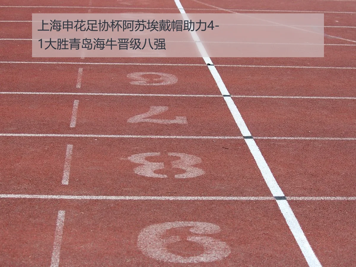 上海申花足协杯阿苏埃戴帽助力4-1大胜青岛海牛晋级八强
